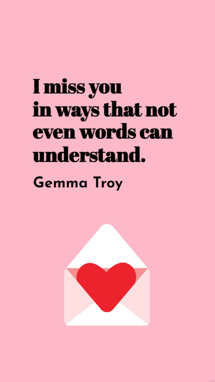 Gemma Troy - I miss you in ways that not even words can understand.