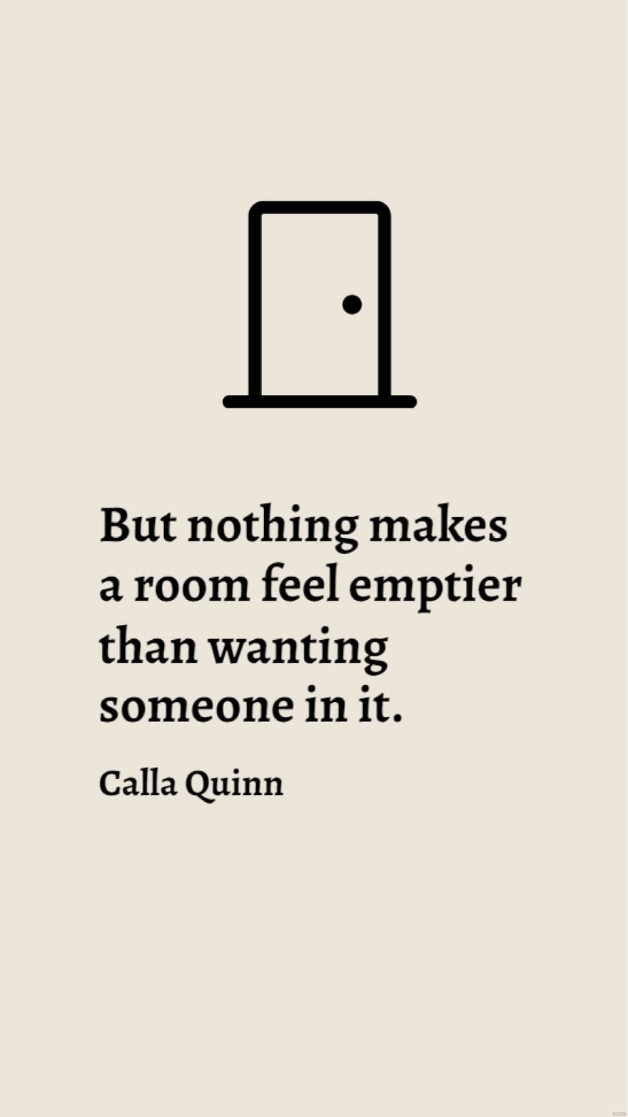 Calla Quinn - But nothing makes a room feel emptier than wanting someone in it.