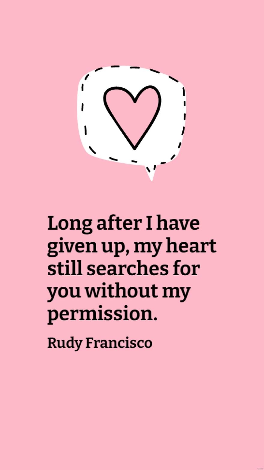 Free Rudy Francisco - Long after I have given up, my heart still searches for you without my permission.
