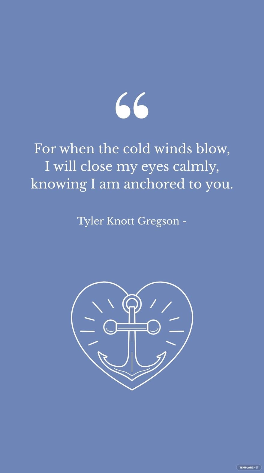 Tyler Knott Gregson - For when the cold winds blow, I will close my eyes calmly, knowing I am anchored to you.