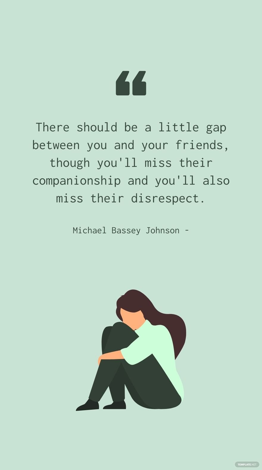 Michael Bassey Johnson - There should be a little gap between you and your friends, though you'll miss their companionship and you'll also miss their disrespect.