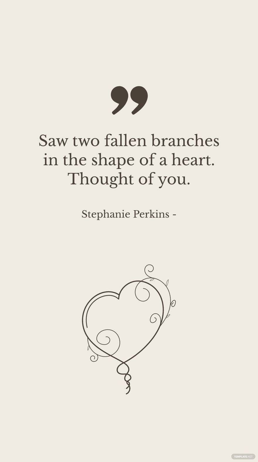 Stephanie Perkins - Saw two fallen branches in the shape of a heart. Thought of you.