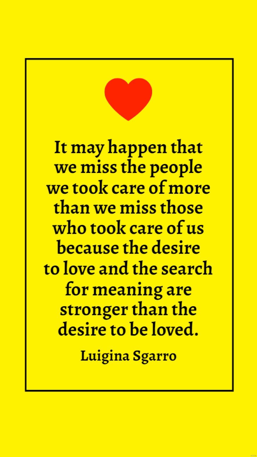 Luigina Sgarro - It may happen that we miss the people we took care of more than we miss those who took care of us because the desire to love and the search for meaning are stronger than the desire to