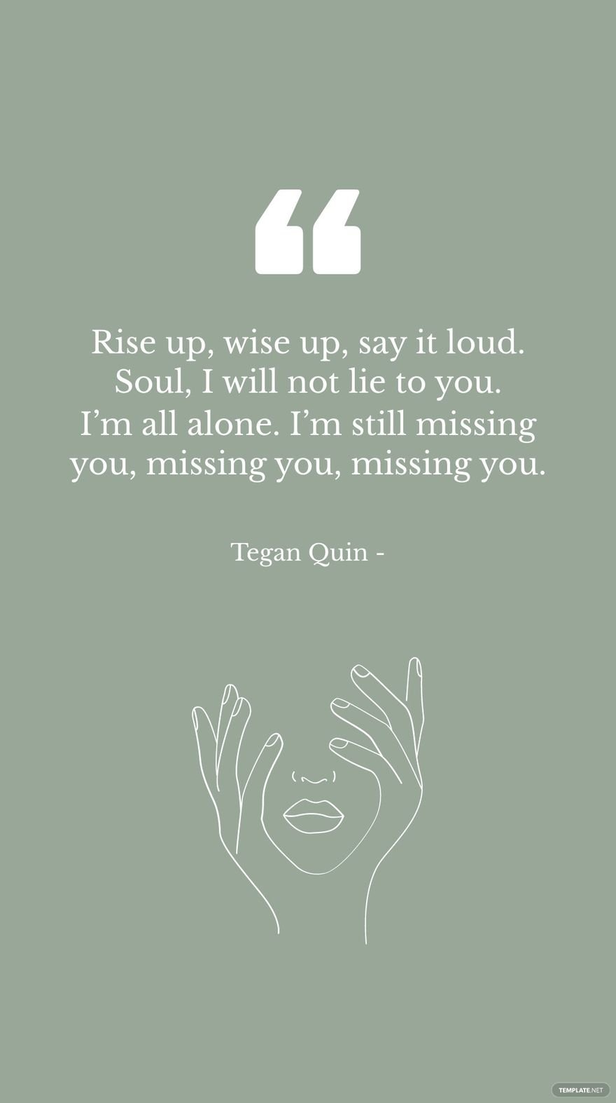 Tegan Quin - Rise up, wise up, say it loud. Soul, I will not lie to you. I’m all alone. I’m still missing you, missing you, missing you.