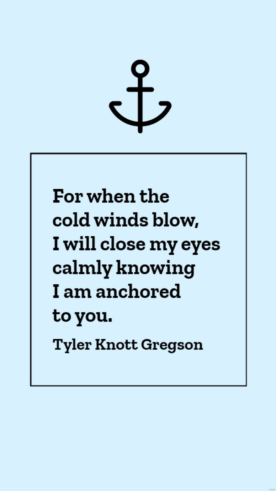 Tyler Knott Gregson - For when the cold winds blow, I will close my eyes calmly knowing I am anchored to you.