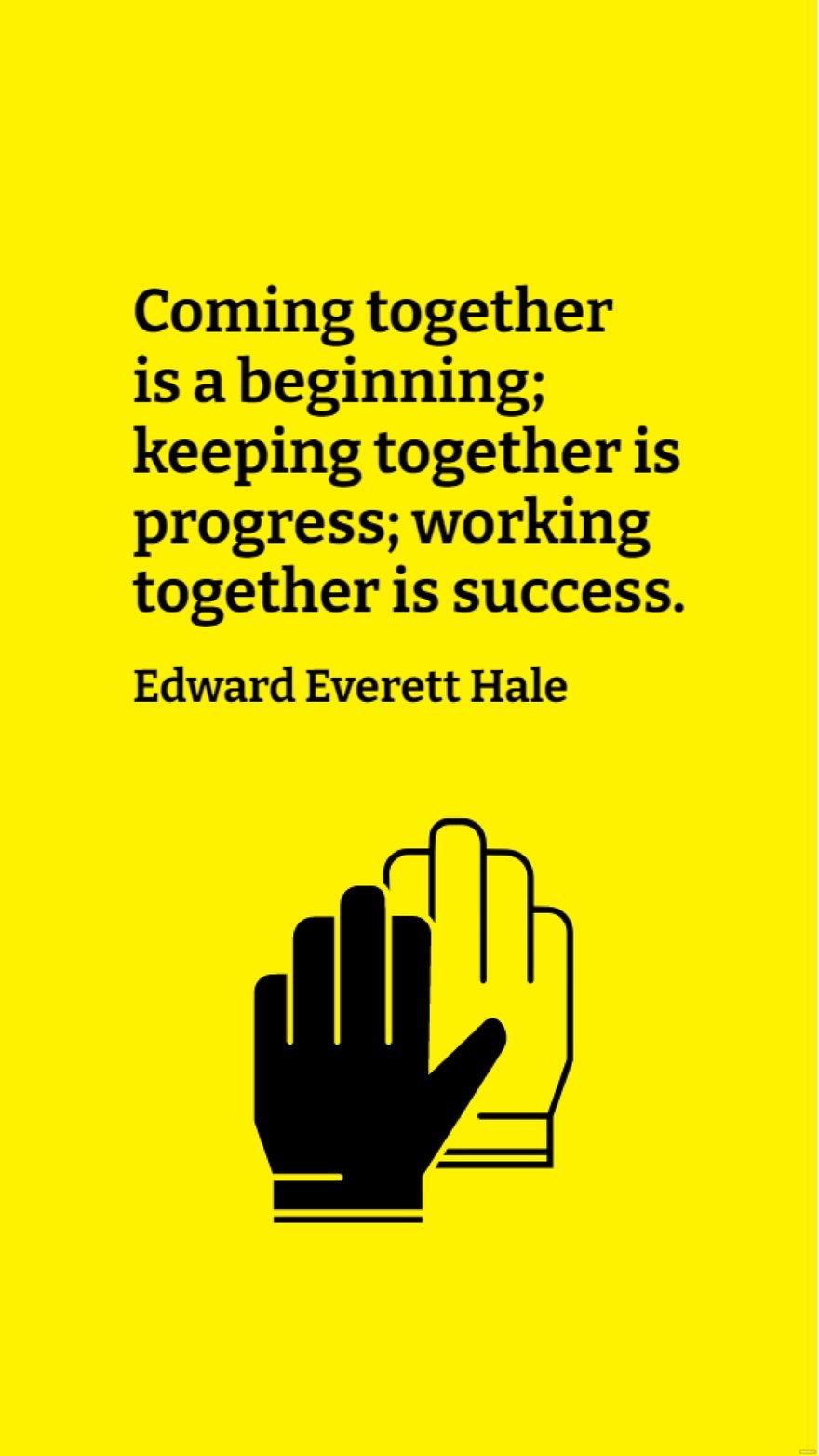 Edward Everett Hale - Coming together is a beginning; keeping together is progress; working together is success.