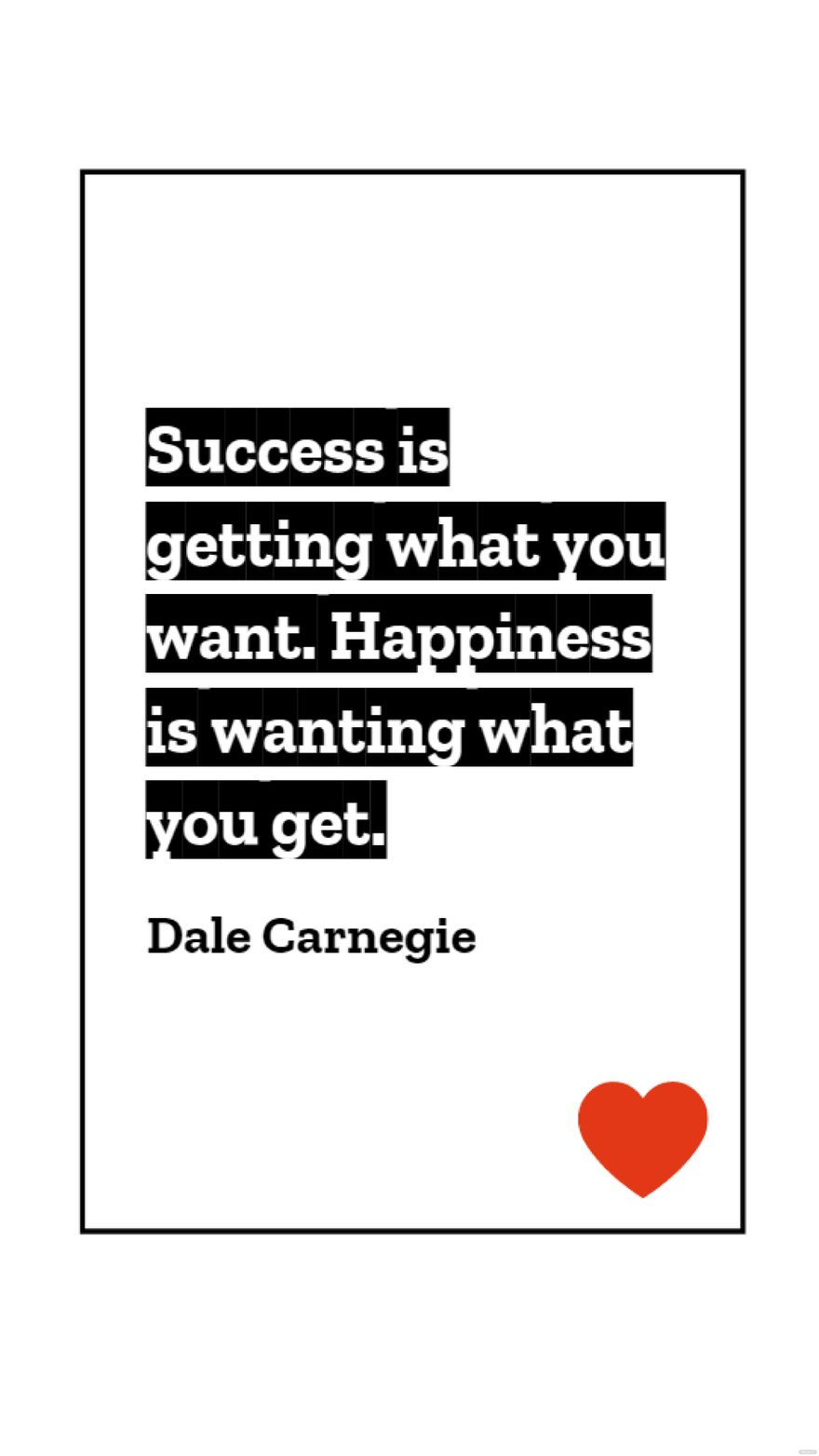 Dale Carnegie - Success is getting what you want. Happiness is wanting what you get.