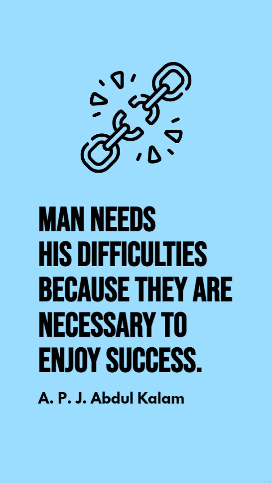 A. P. J. Abdul Kalam - Man needs his difficulties because they are necessary to enjoy success.