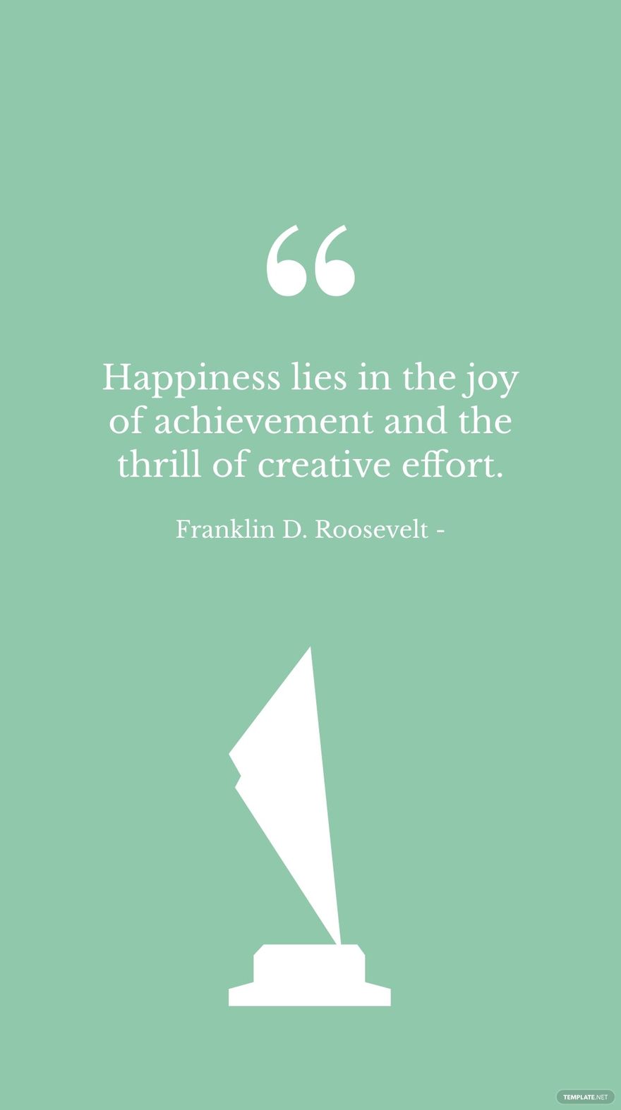 Free Franklin D. Roosevelt - Happiness lies in the joy of achievement and the thrill of creative effort. in JPG