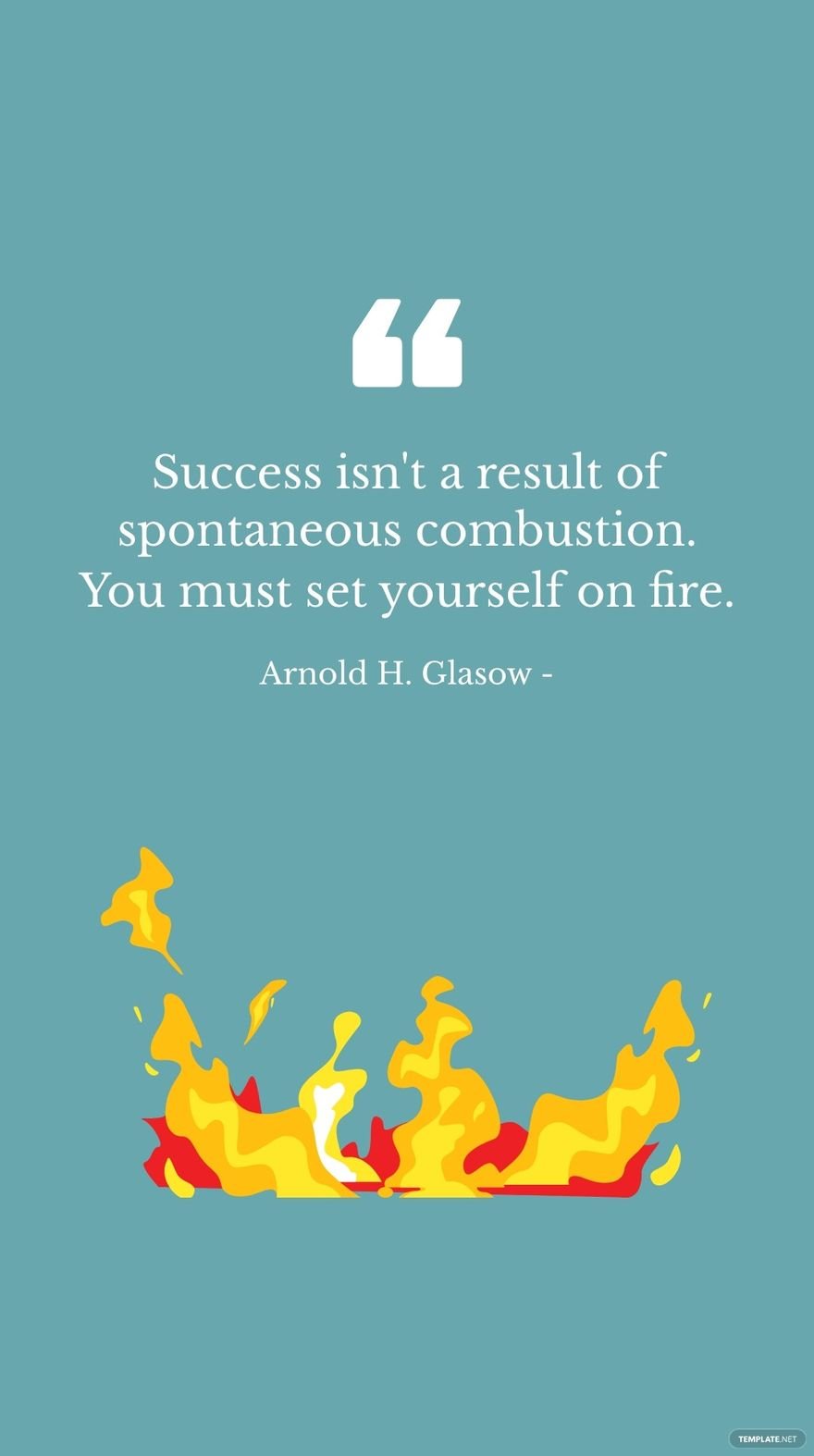 Arnold H. Glasow - Success isn't a result of spontaneous combustion. You must set yourself on fire.