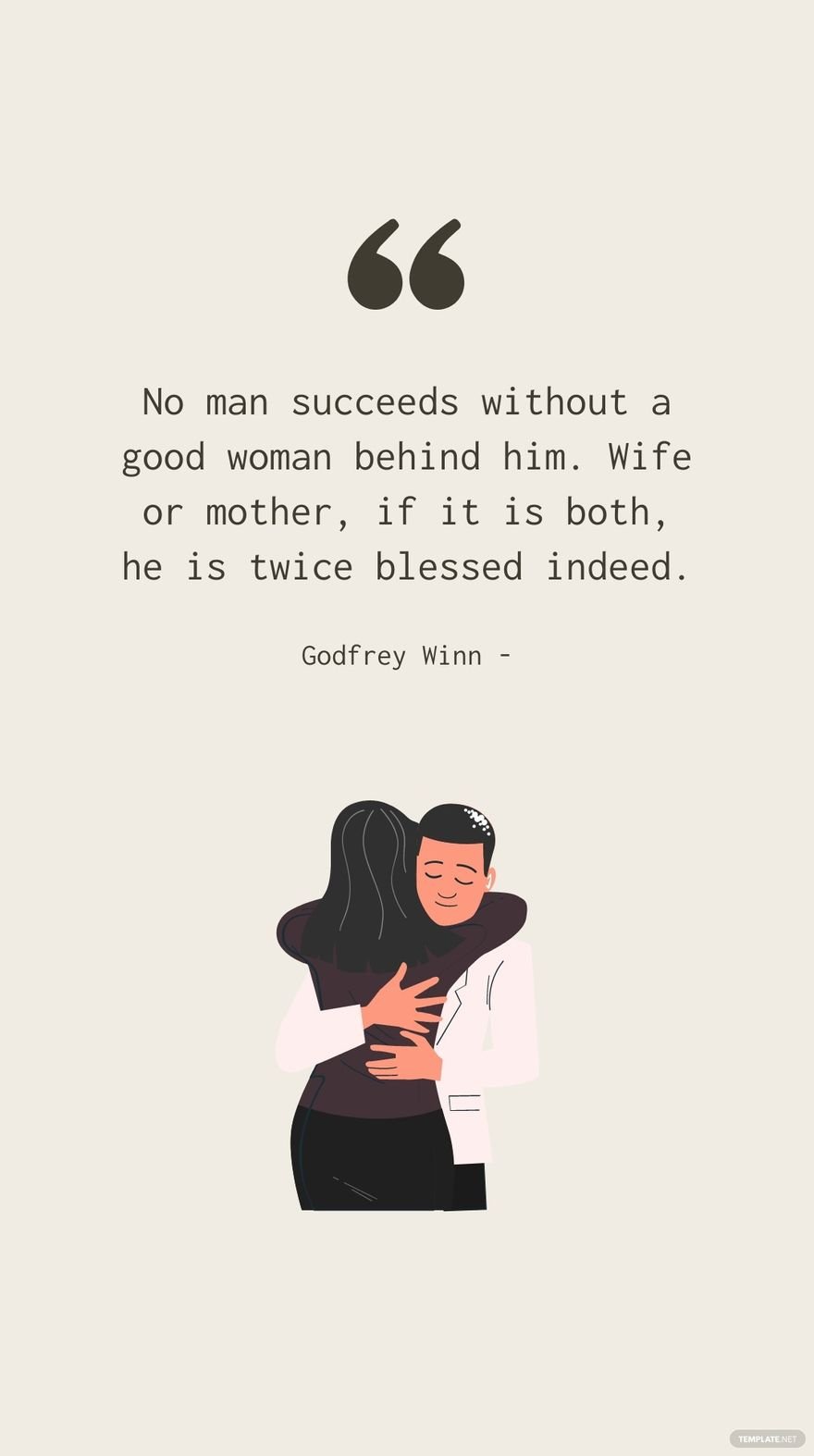 Godfrey Winn - No man succeeds without a good woman behind him. Wife or mother, if it is both, he is twice blessed indeed.