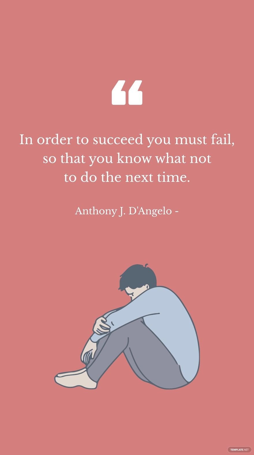 Anthony J. D'Angelo -  In order to succeed you must fail, so that you know what not to do the next time.