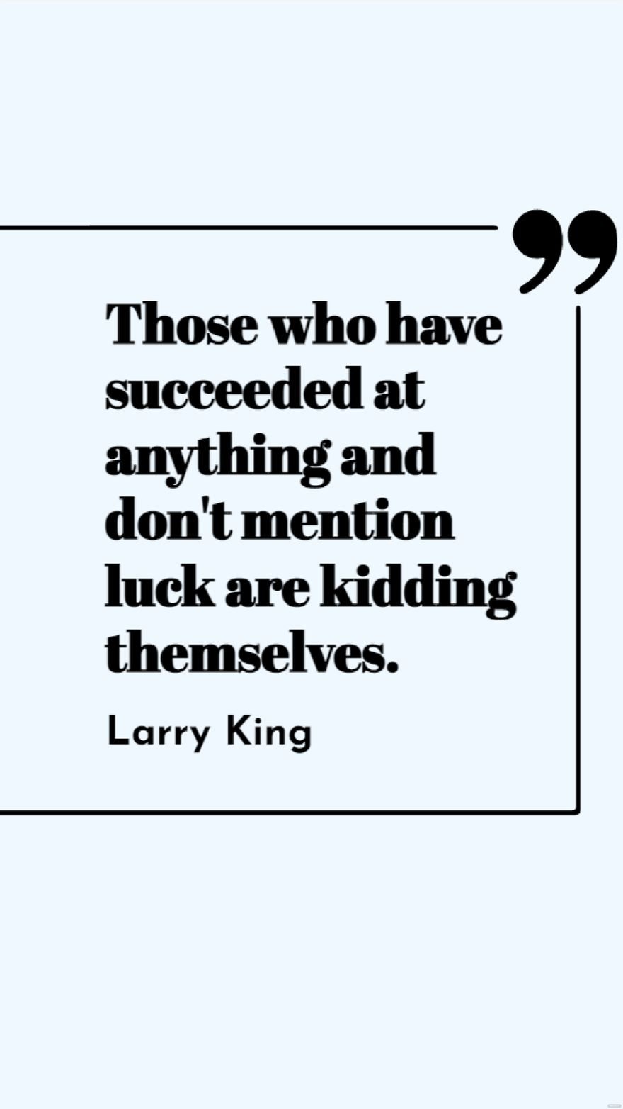 Larry King - Those who have succeeded at anything and don't mention luck are kidding themselves.