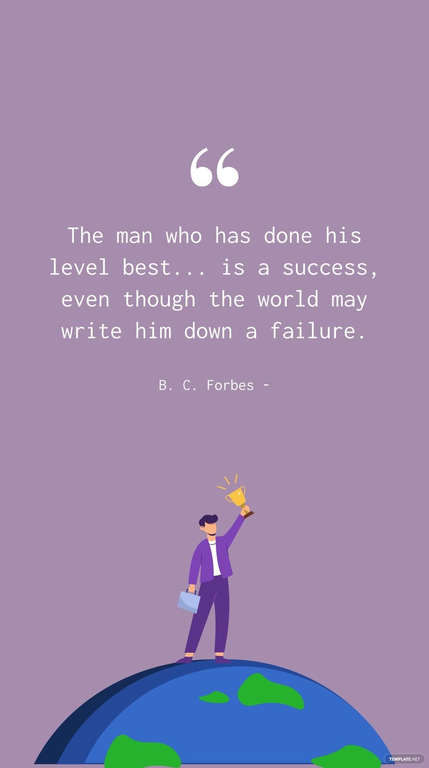 B. C. Forbes - The man who has done his level best... is a success, even though the world may write him down a failure.