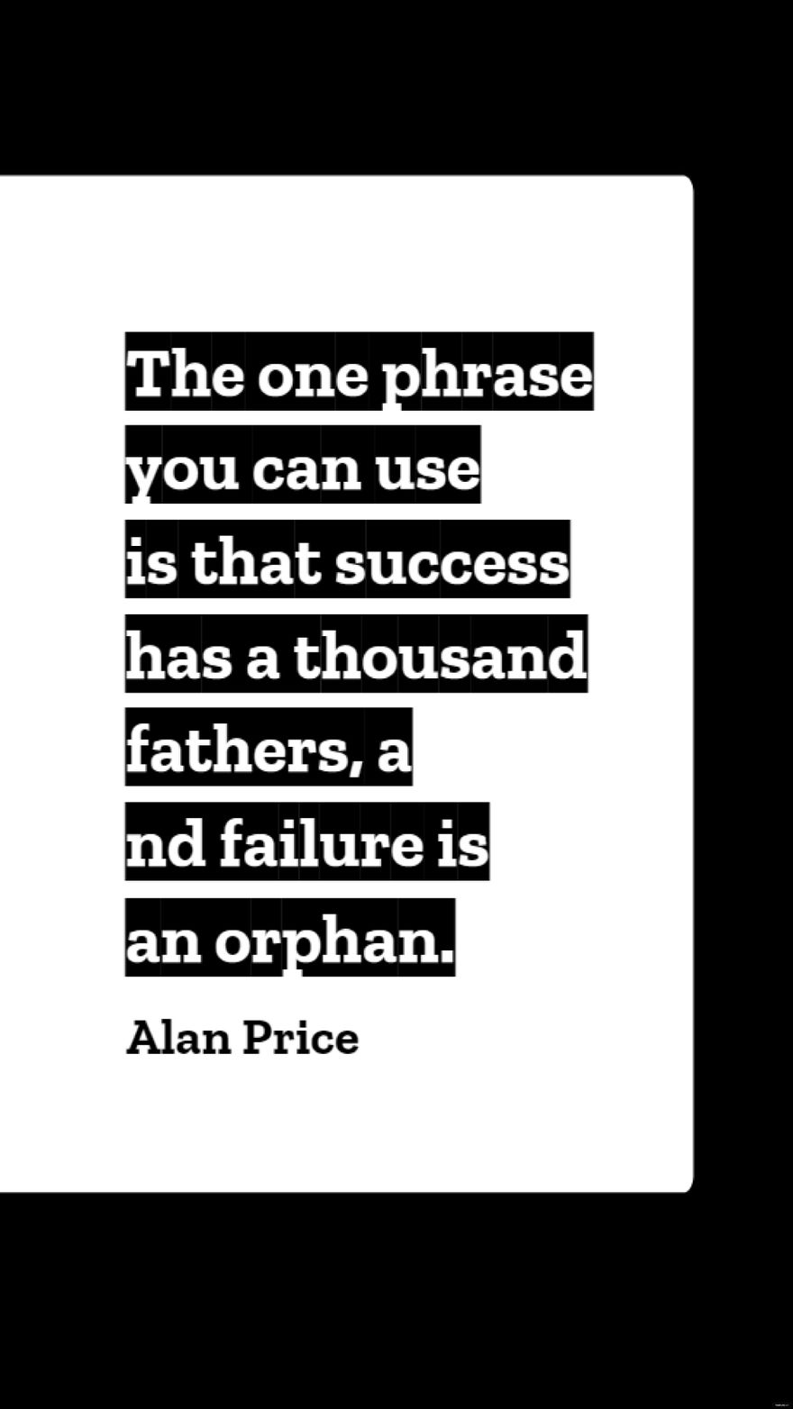 Alan Price - The one phrase you can use is that success has a thousand fathers, and failure is an orphan.