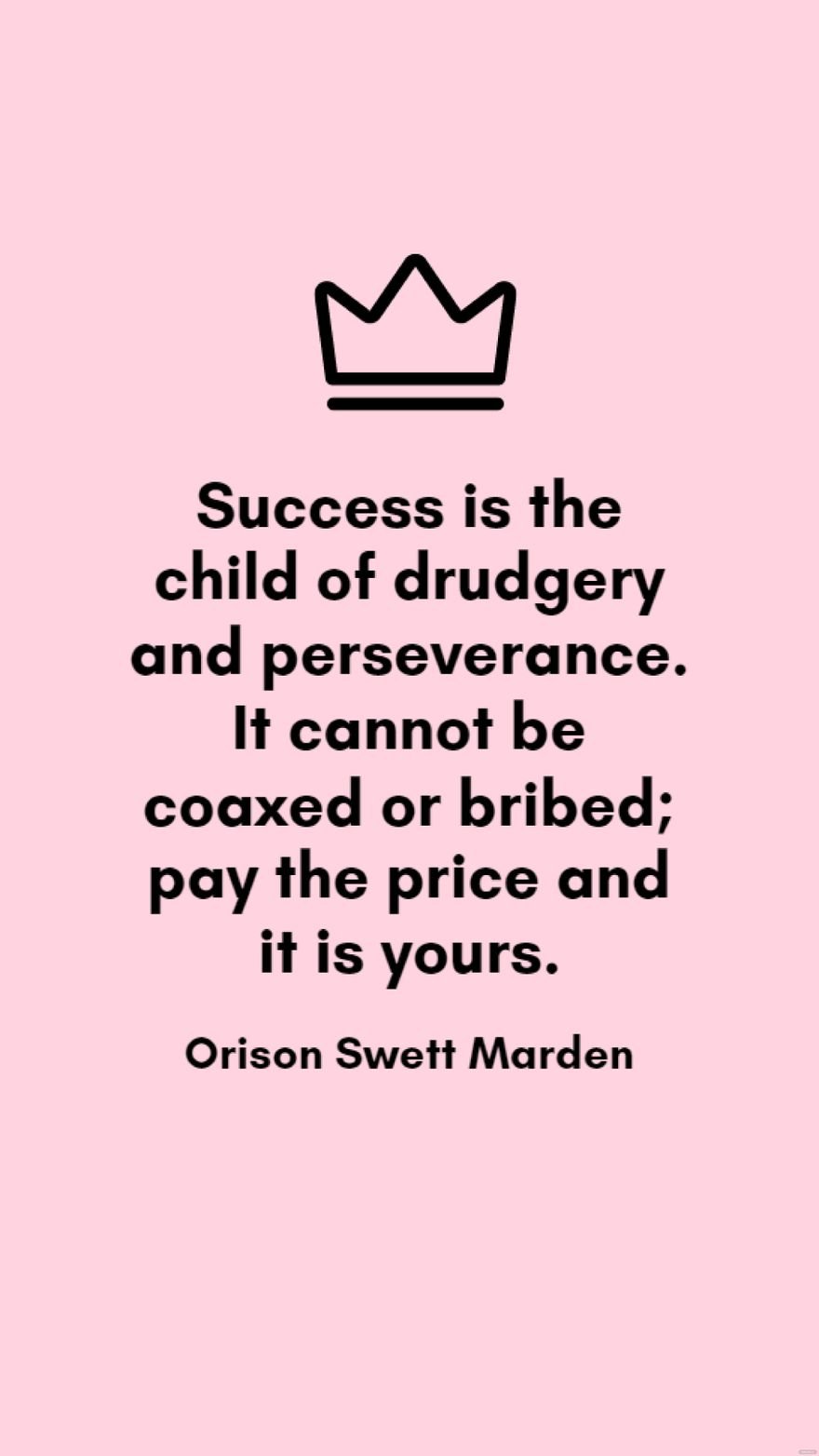 Orison Swett Marden - Success is the child of drudgery and perseverance. It cannot be coaxed or bribed; pay the price and it is yours.
