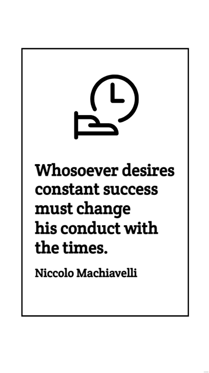 Niccolo Machiavelli - Whosoever desires constant success must change his conduct with the times. in JPG
