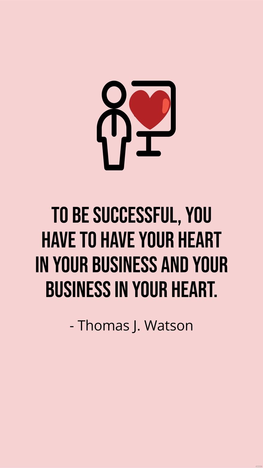 Thomas J. Watson-To be successful, you have to have your heart in your business and your business in your heart.