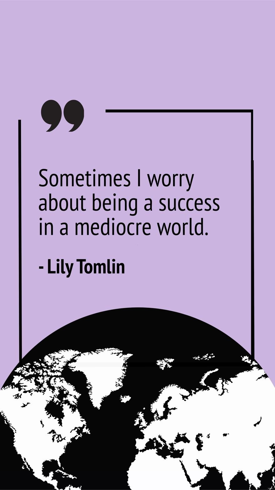 Lily Tomlin - Sometimes I worry about being a success in a mediocre world.