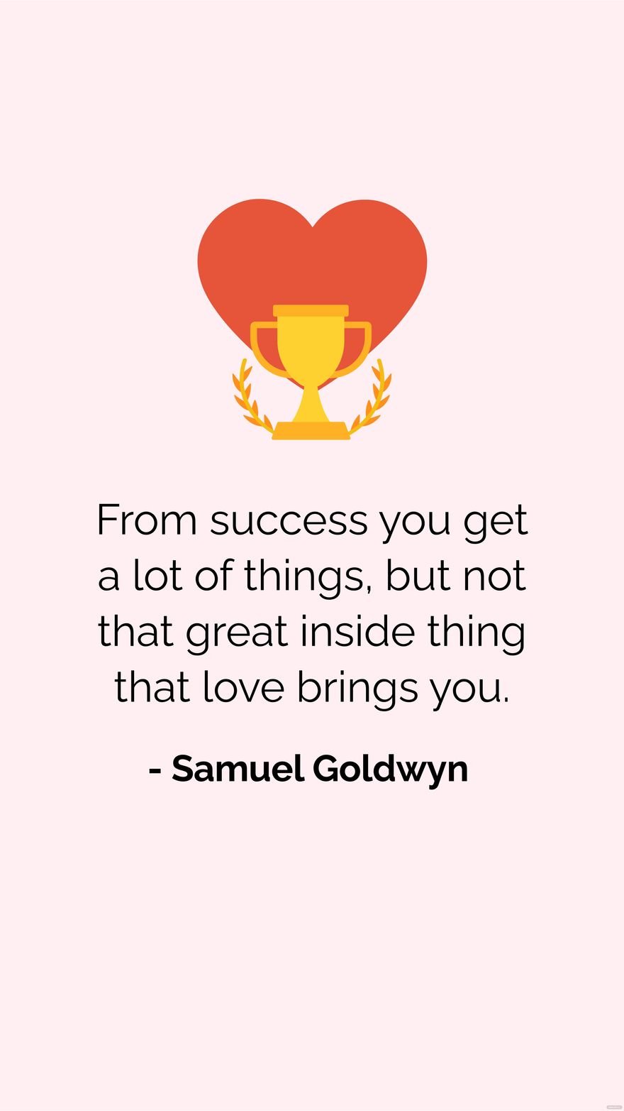 Samuel Goldwyn - From success you get a lot of things, but not that great inside thing that love brings you.