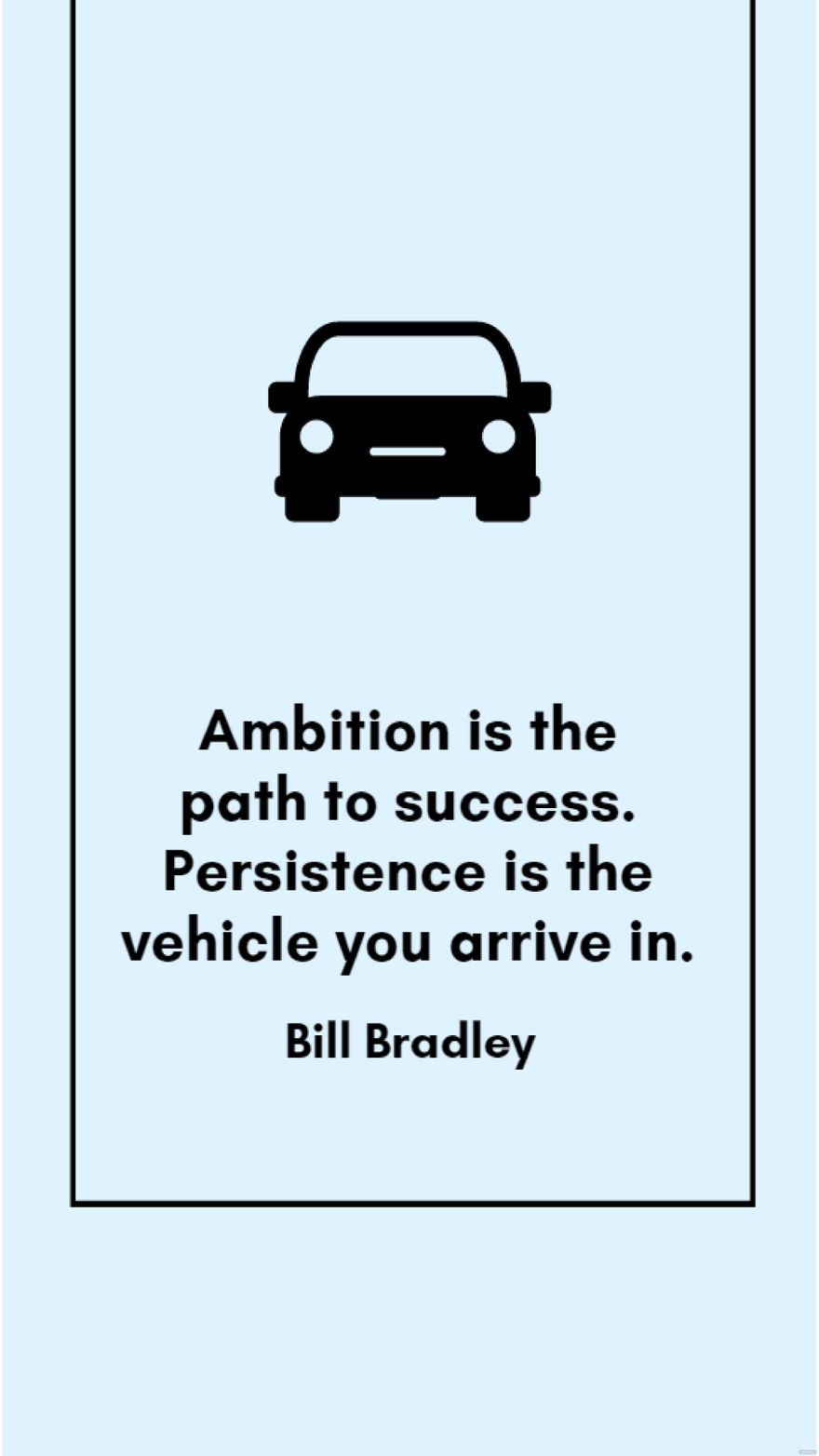 Bill Bradley - Ambition is the path to success. Persistence is the vehicle you arrive in.