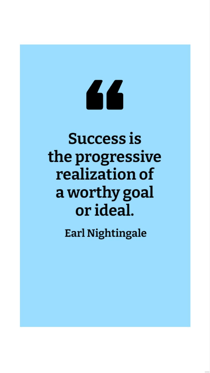 Earl Nightingale - Success is the progressive realization of a worthy goal or ideal.