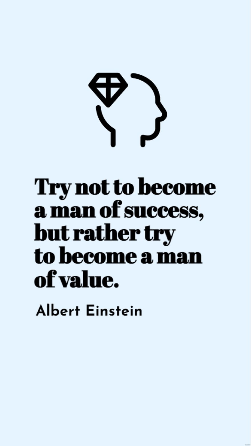 Albert Einstein - Try not to become a man of success, but rather try to become a man of value.