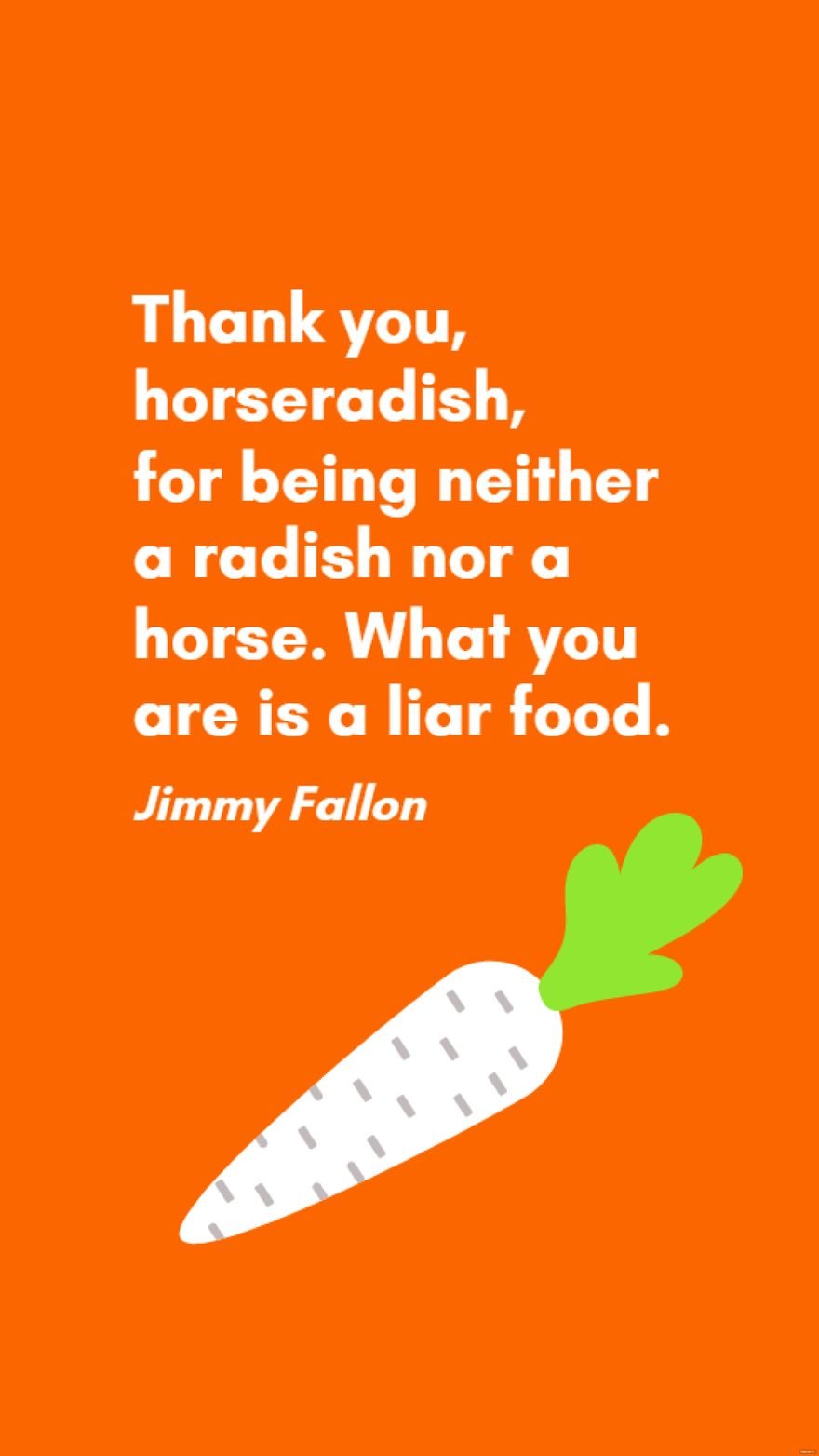 Jimmy Fallon - Thank you, horseradish, for being neither a radish nor a horse. What you are is a liar food.