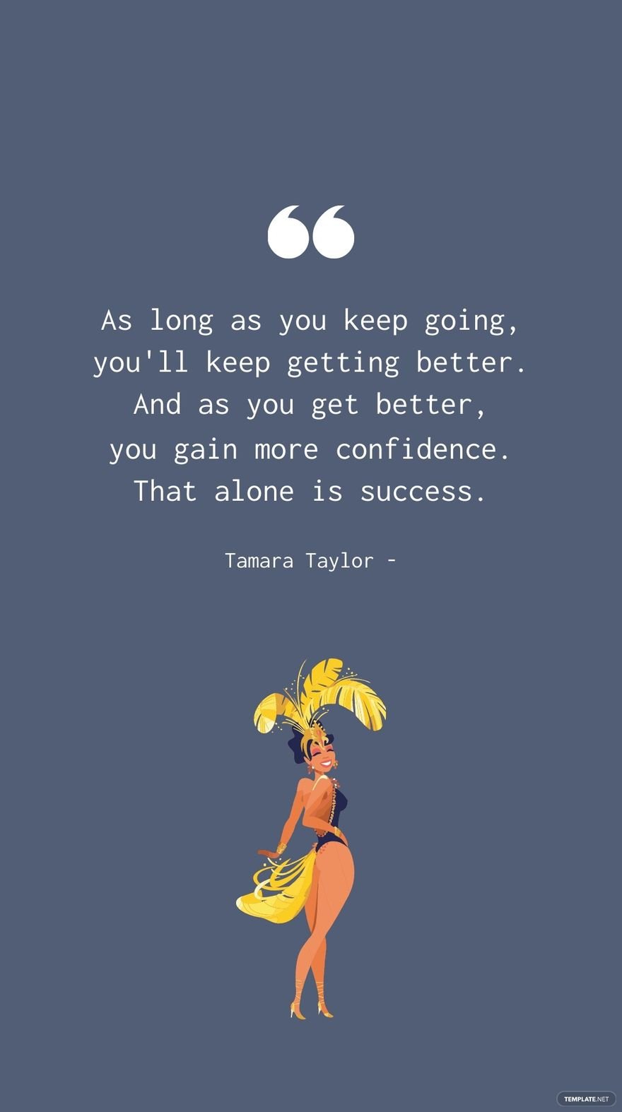 Tamara Taylor - As long as you keep going, you'll keep getting better. And as you get better, you gain more confidence. That alone is success.