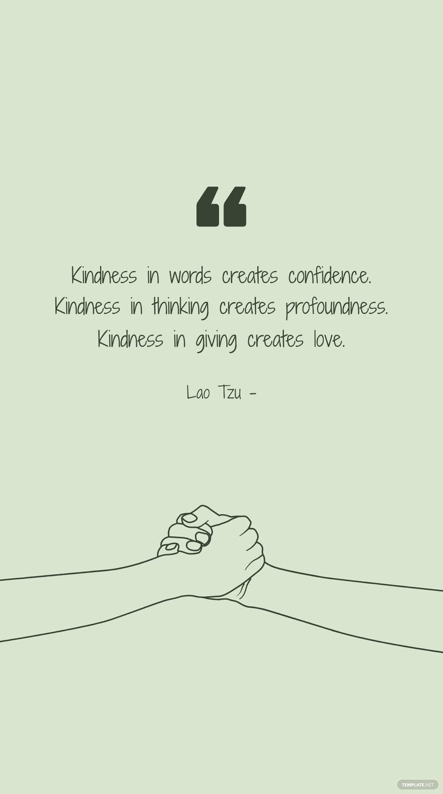 Lao Tzu - Kindness in words creates confidence. Kindness in thinking creates profoundness. Kindness in giving creates love.