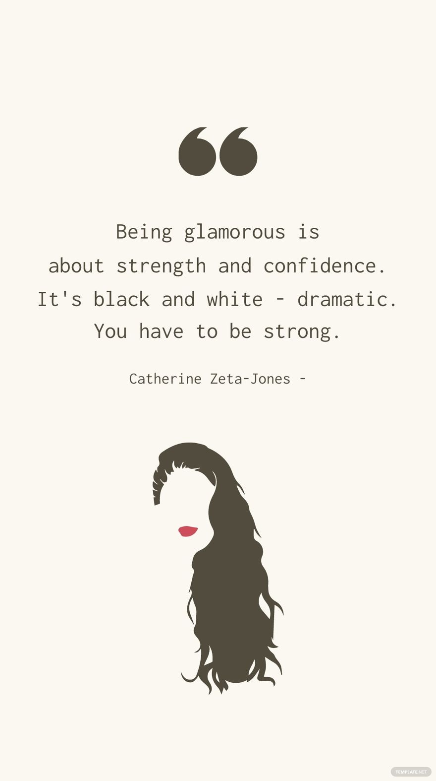 Catherine Zeta-Jones - Being glamorous is about strength and confidence. It's black and white - dramatic. You have to be strong.