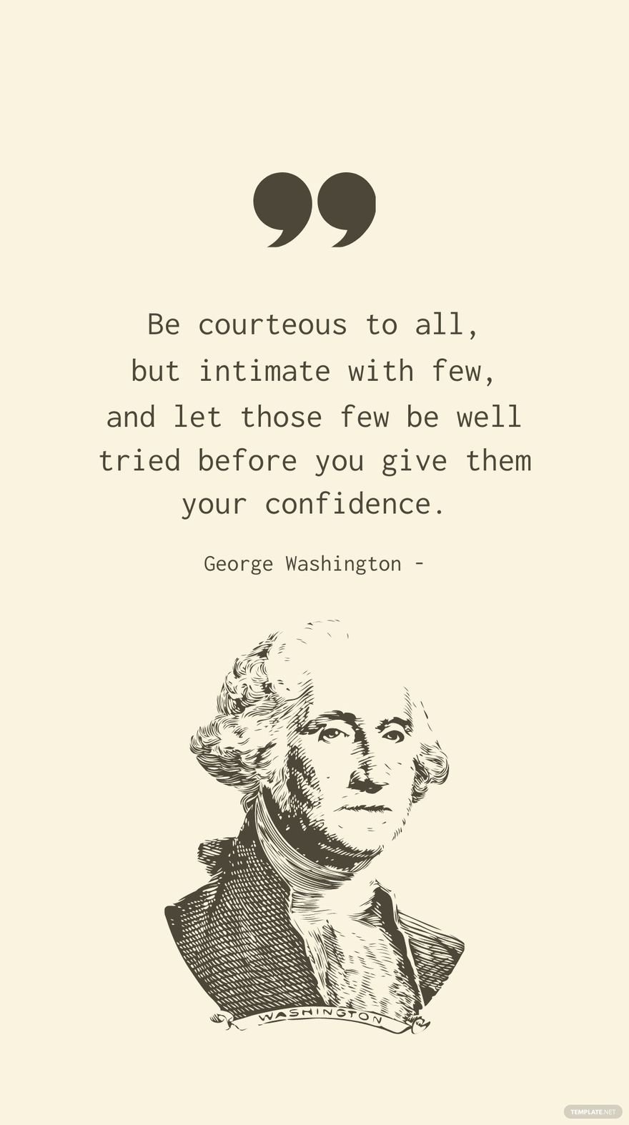 George Washington - Be courteous to all, but intimate with few, and let those few be well tried before you give them your confidence.