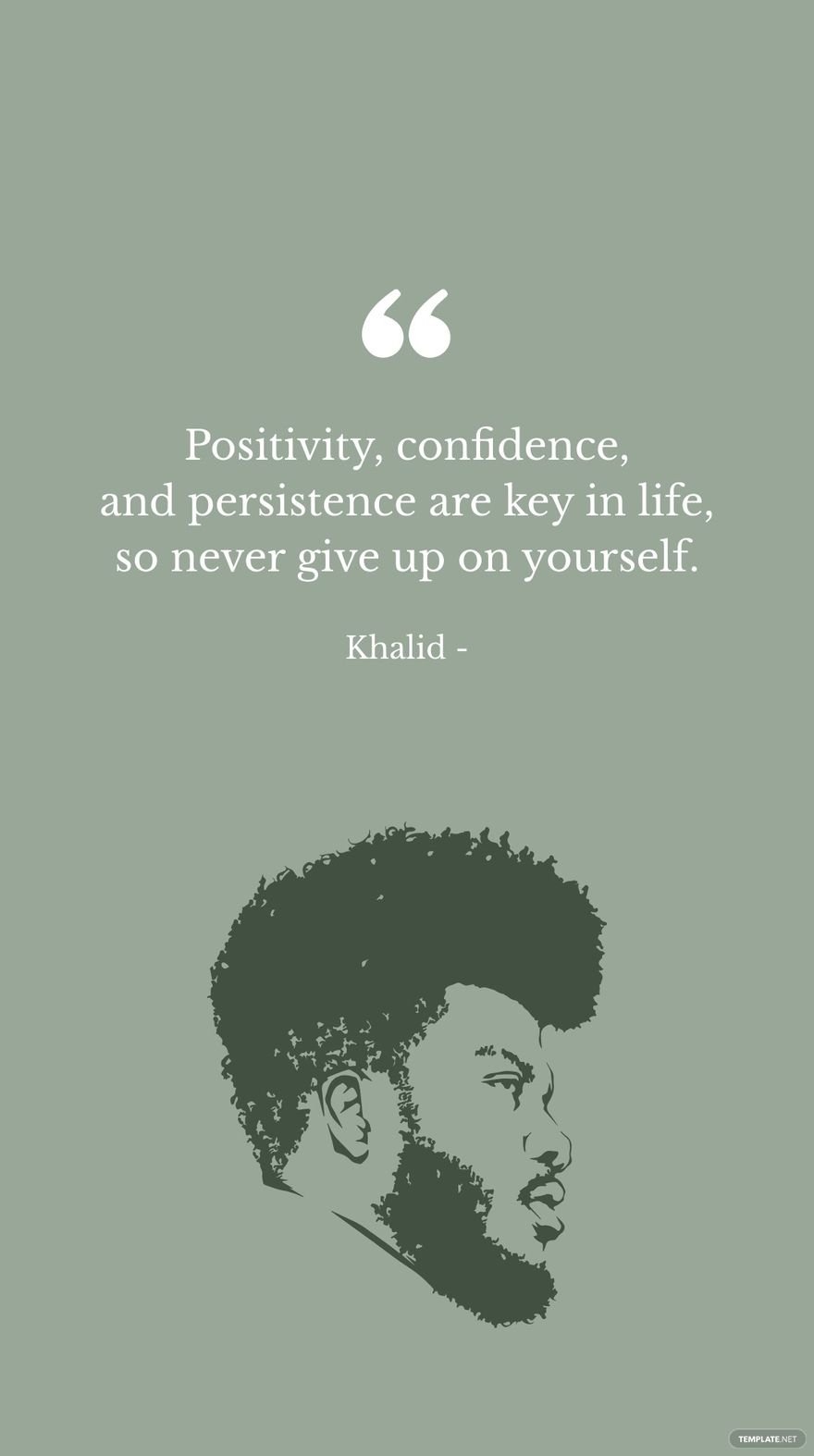 Khalid - Positivity, confidence, and persistence are key in life, so never give up on yourself.