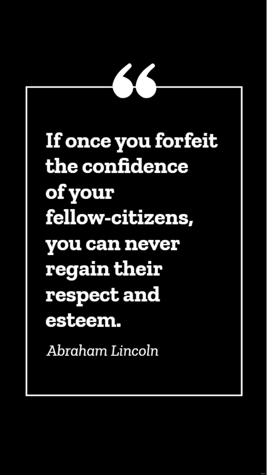 Abraham Lincoln - If once you forfeit the confidence of your fellow-citizens, you can never regain their respect and esteem.