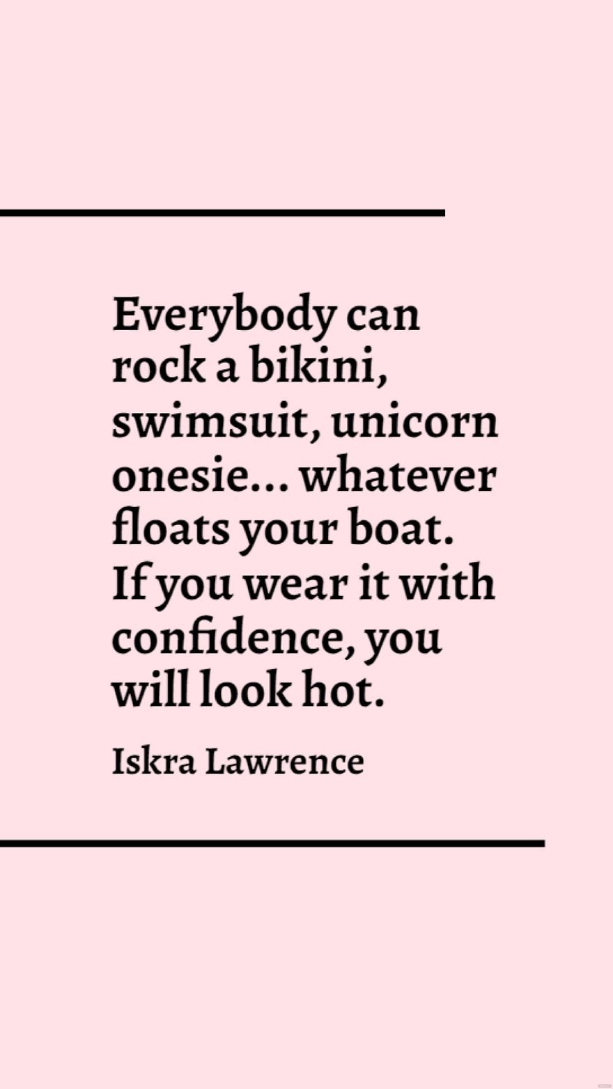 Iskra Lawrence - Everybody can rock a bikini, swimsuit, unicorn onesie... whatever floats your boat. If you wear it with confidence, you will look hot. 