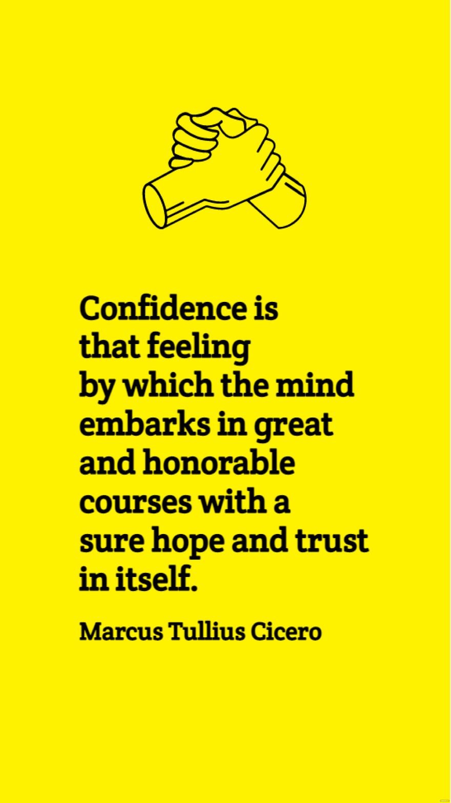 Marcus Tullius Cicero - Confidence is that feeling by which the mind embarks in great and honorable courses with a sure hope and trust in itself.