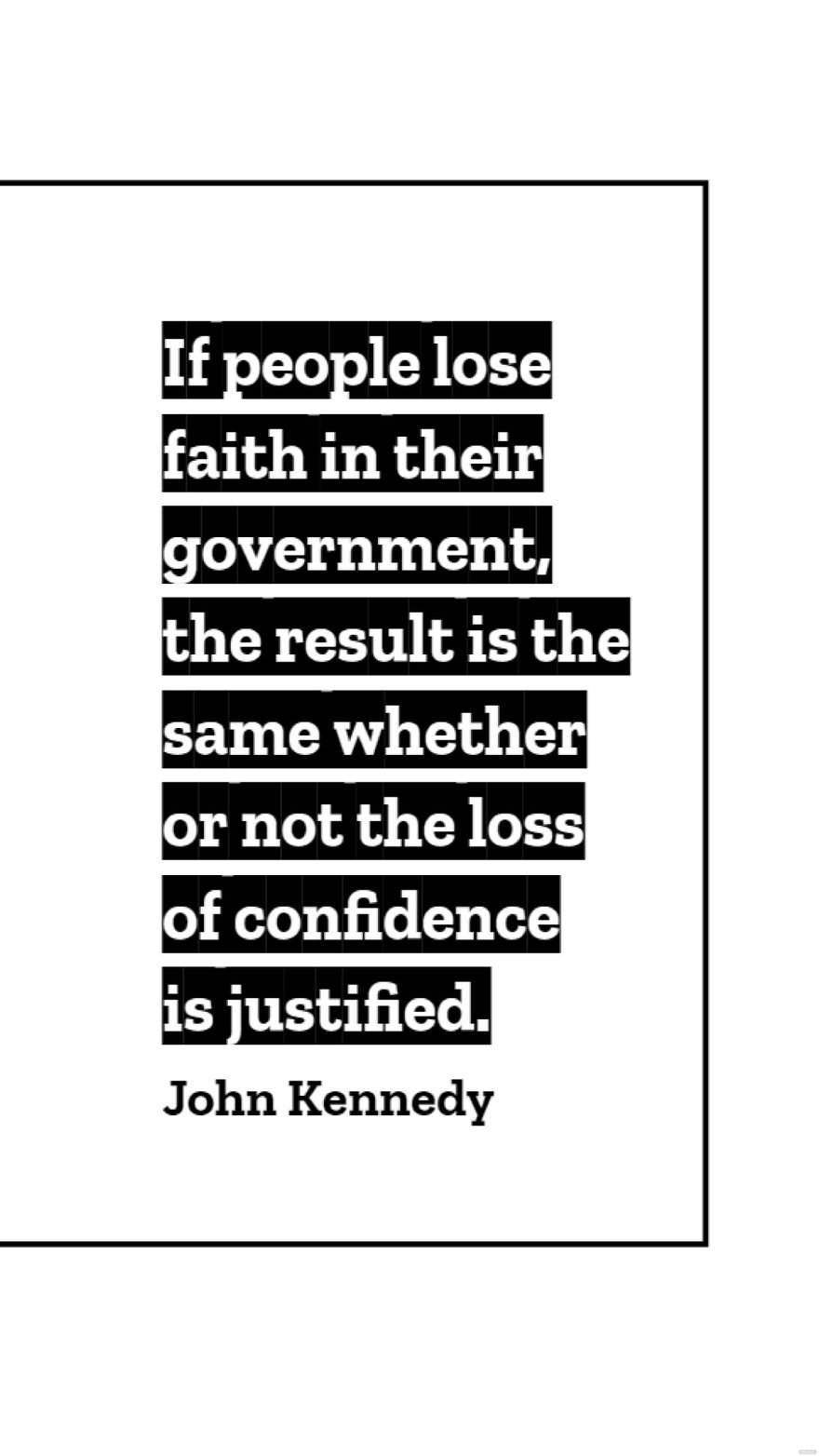 Free John Kennedy - If people lose faith in their government, the result is the same whether or not the loss of confidence is justified. in JPG
