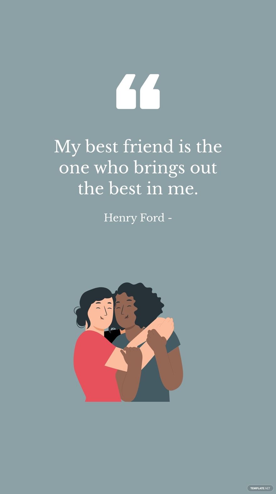 Henry Ford - My best friend is the one who brings out the best in me.