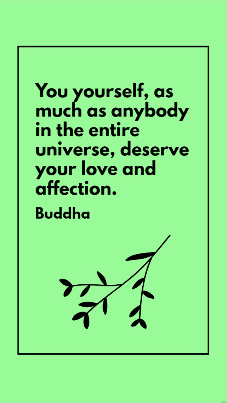 Buddha - You yourself, as much as anybody in the entire universe, deserve your love and affection.