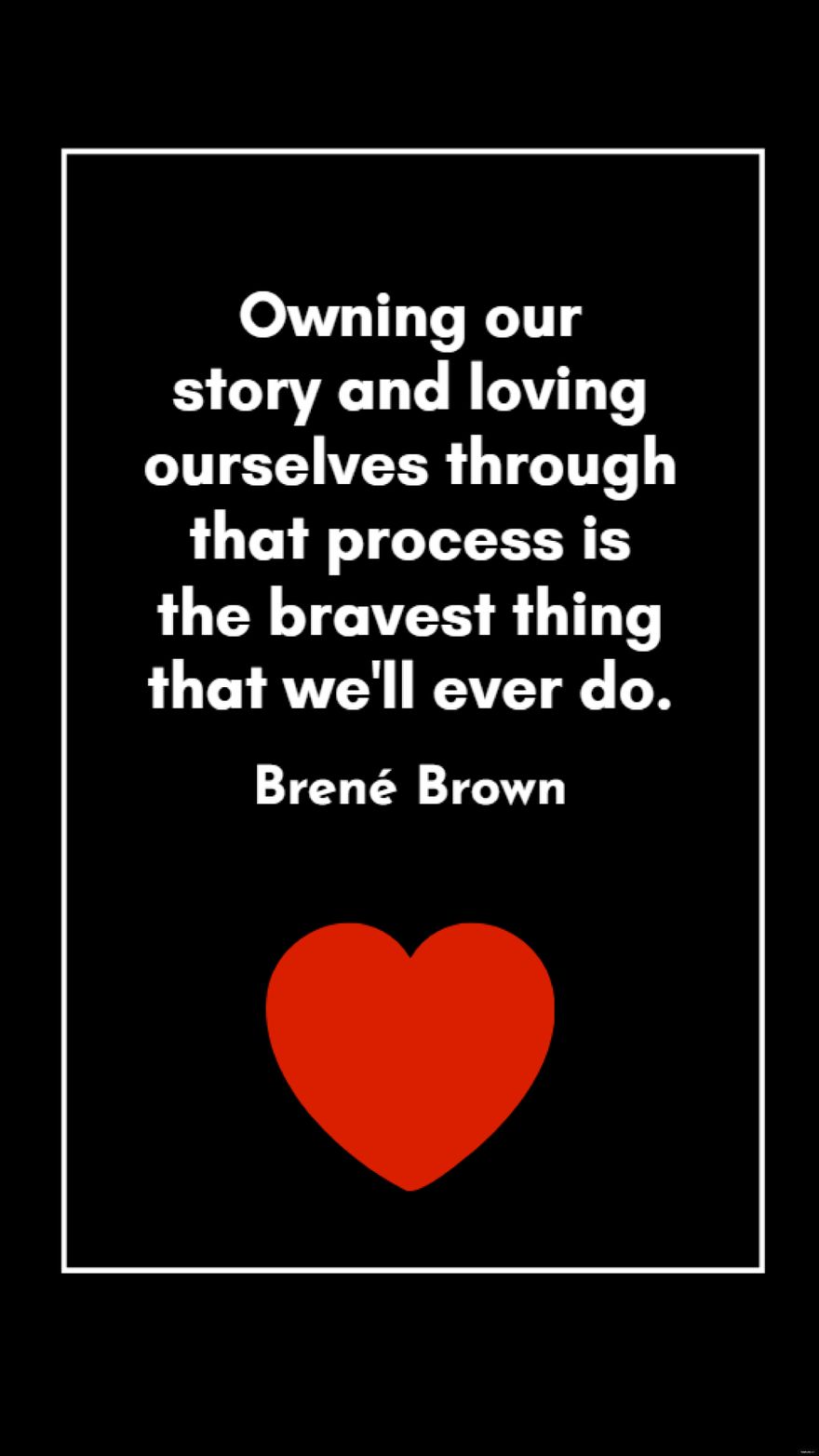Brené Brown - Owning our story and loving ourselves through that process is the bravest thing that we'll ever do. in JPG
