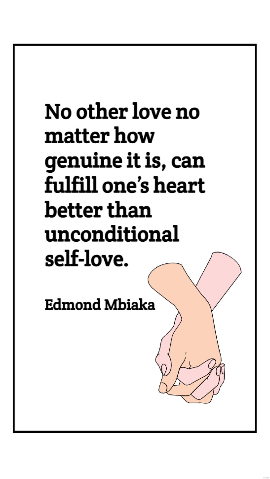 Edmond Mbiaka - No other love no matter how genuine it is, can fulfill one’s heart better than unconditional self-love.