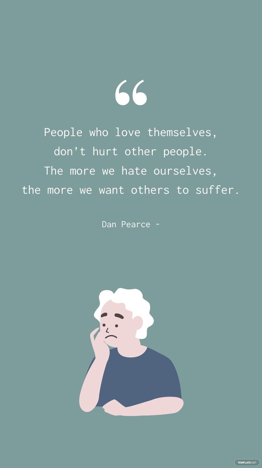 Dan Pearce - People who love themselves, don’t hurt other people. The more we hate ourselves, the more we want others to suffer.