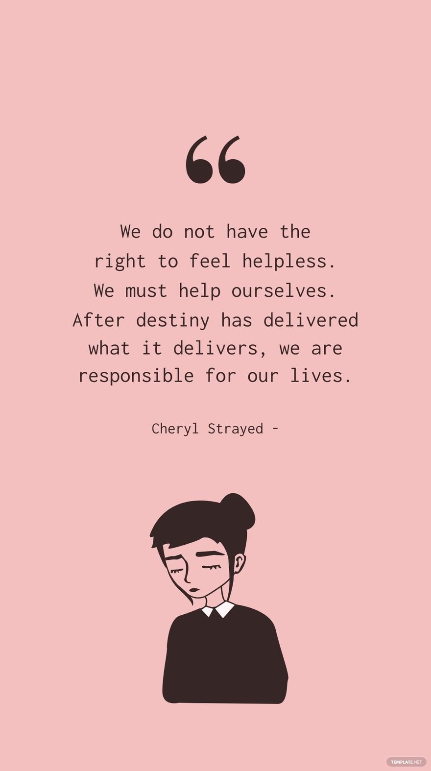 Cheryl Strayed - We do not have the right to feel helpless. We must help ourselves. After destiny has delivered what it delivers, we are responsible for our lives.