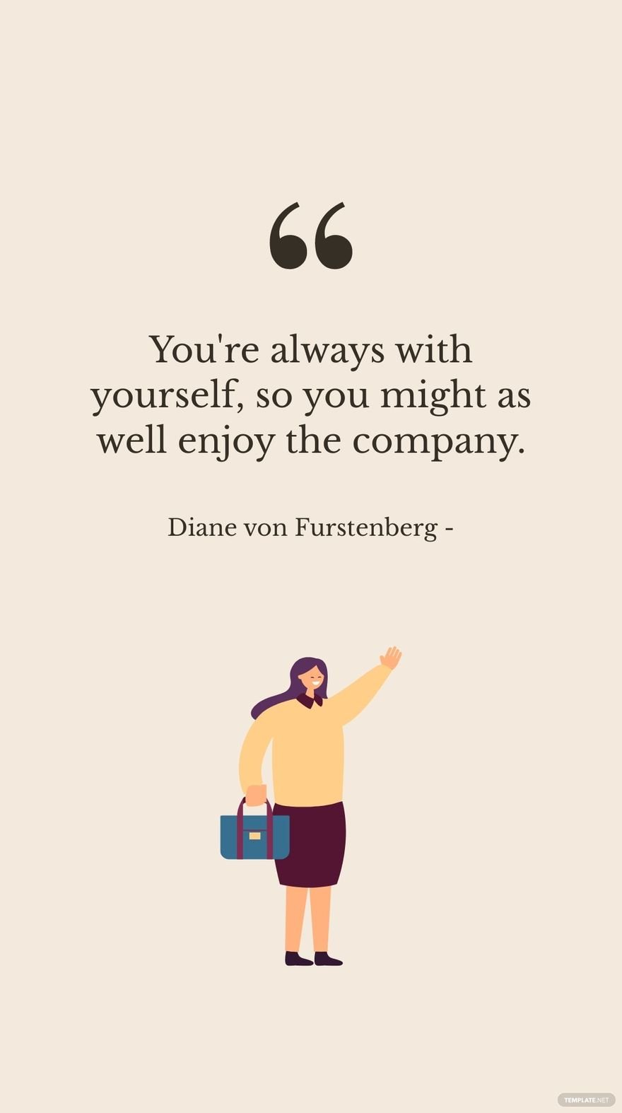 Diane von Furstenberg - You're always with yourself, so you might as well enjoy the company.