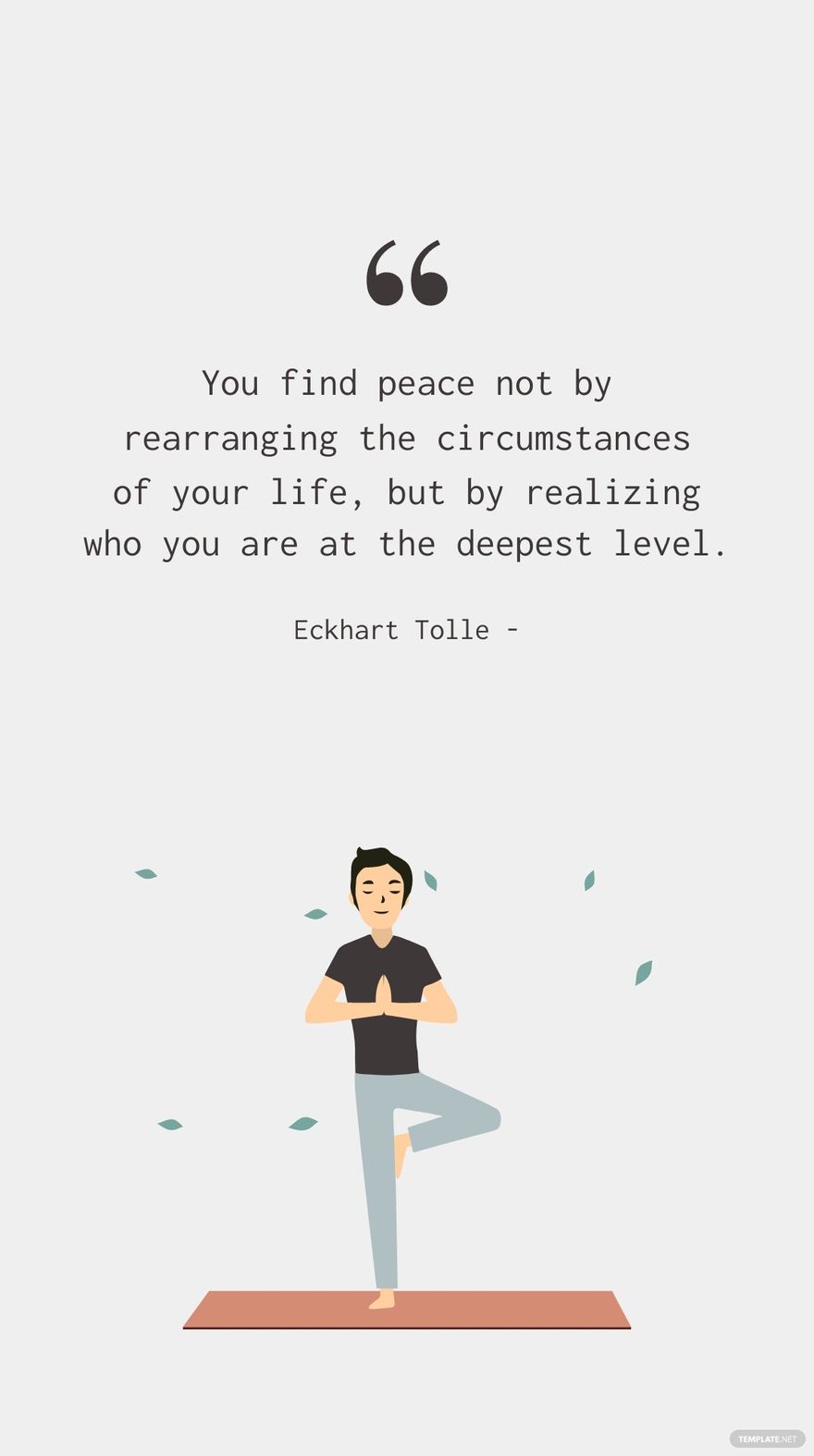 Free Eckhart Tolle - You find peace not by rearranging the circumstances of your life, but by realizing who you are at the deepest level.