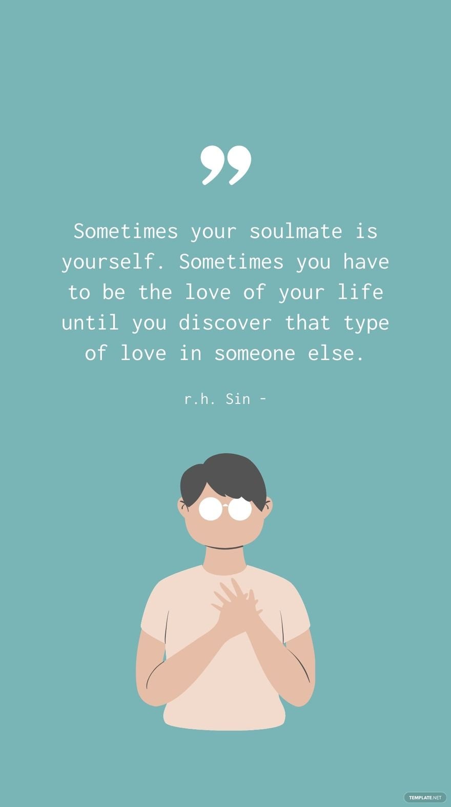 r.h. Sin - Sometimes your soulmate is yourself. Sometimes you have to be the love of your life until you discover that type of love in someone else.