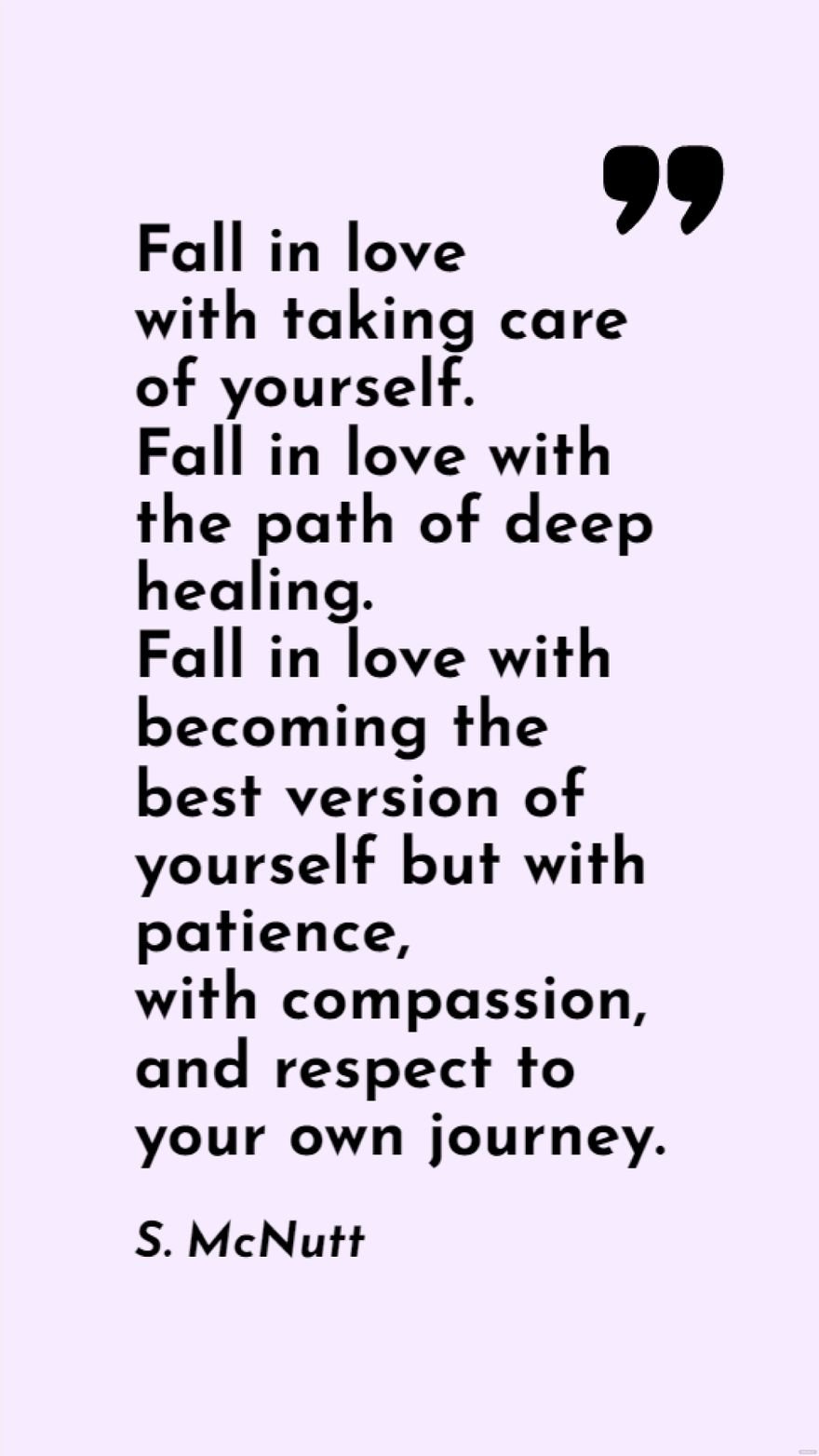 S. McNutt - Fall in love with taking care of yourself. Fall in love with the path of deep healing. Fall in love with becoming the best version of yourself but with patience, with compassion, and respe