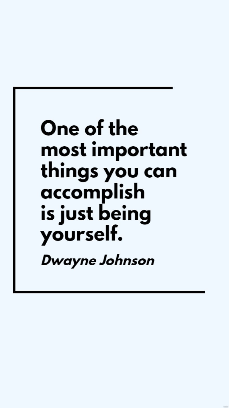 Dwayne "The Rock" Johnson - One of the most important things you can accomplish is just being yourself.