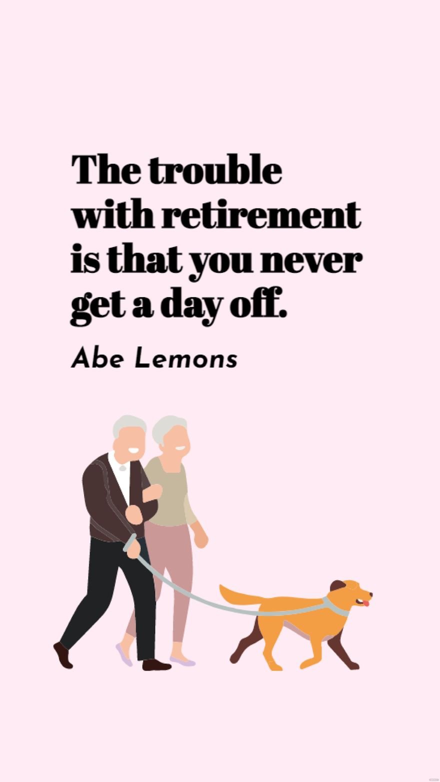 Free Abe Lemons - The trouble with retirement is that you never get a day off.