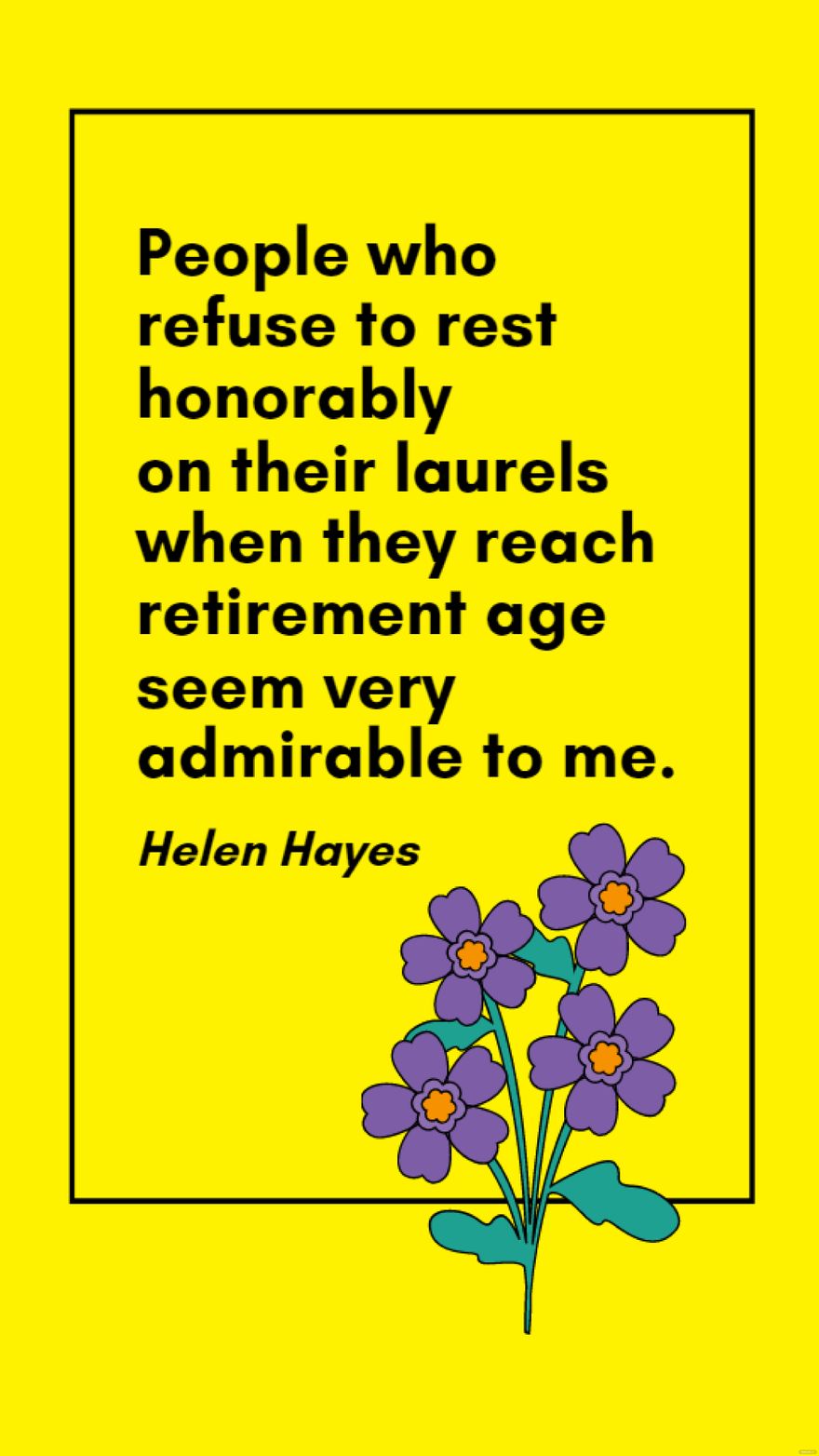 Helen Hayes - People who refuse to rest honorably on their laurels when they reach retirement age seem very admirable to me. in JPG